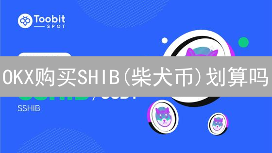OKX购买SHIB(柴犬币)划算吗？深度分析交易成本、流动性与风险！
