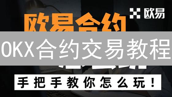 OKX合约交易教程：新手如何玩转合约？（含操作步骤与风险提示）