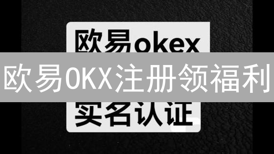 欧易OKX注册领福利：新手必看！限时优惠攻略，错过等一年！