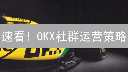速看！OKX社群运营策略：抓住机遇，掘金币圈！