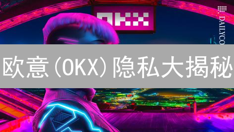 欧意(OKX)隐私大揭秘：币圈老韭菜的自保之道？