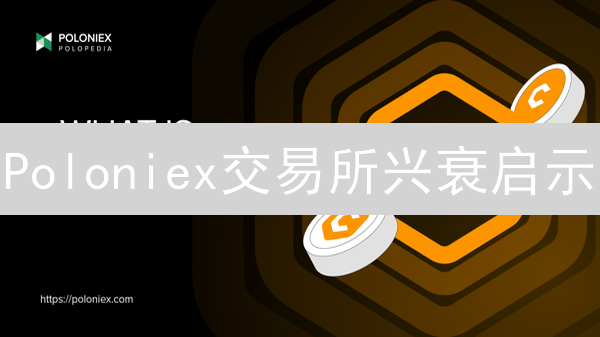Poloniex交易所兴衰启示：深度剖析历史数据，把握未来机遇！
