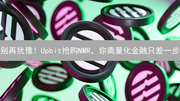 别再犹豫！Upbit抢购NMR，你离量化金融只差一步？