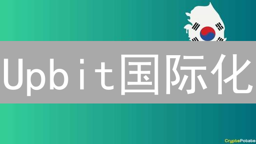 Upbit国际化：机遇与挑战并存？韩国交易所突围之路！
