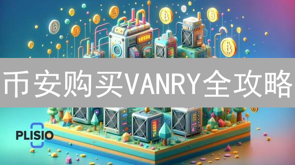 币安购买VANRY全攻略：快速入门，稳健投资！