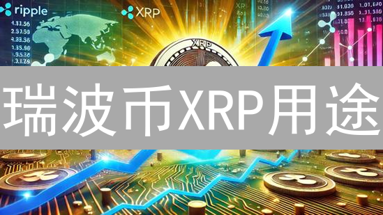 瑞波币XRP用途：跨境支付与未来应用深度解析